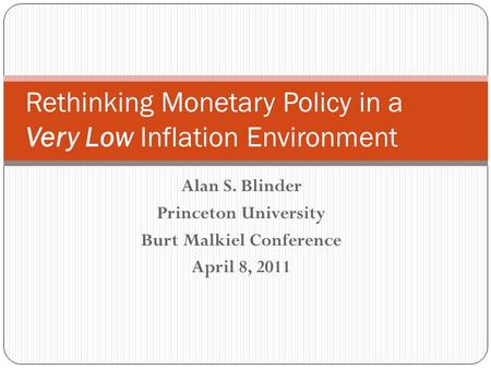 Alan S. Blinder Princeton University Burt Malkiel Conference April 8, 2011 Rethinking Monetary Policy in a Very Low Inflation Environment.