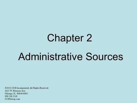 Chapter 2 Administrative Sources ©2013 CCH Incorporated. All Rights Reserved. 4025 W. Peterson Ave. Chicago, IL 60646-6085 800 248 3248 CCHGroup.com.