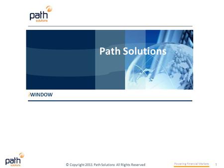 1 Powering Financial Markets © Copyright 2011 Path Solutions All Rights Reserved i WINDOW Path Solutions i WINDOW Path Solutions.