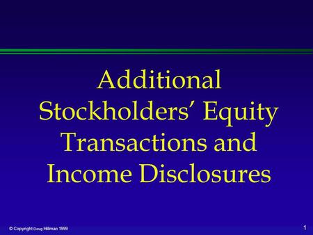 1 © Copyright Doug Hillman 1999 Additional Stockholders’ Equity Transactions and Income Disclosures.