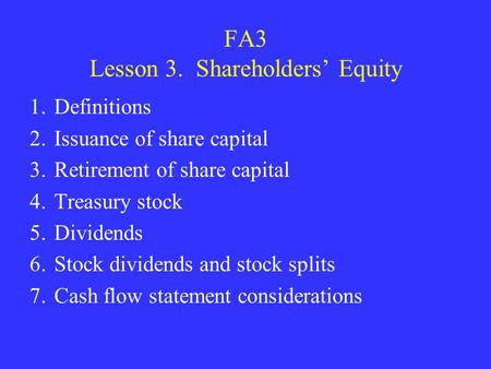 FA3 Lesson 3. Shareholders’ Equity 1.Definitions 2.Issuance of share capital 3.Retirement of share capital 4.Treasury stock 5.Dividends 6.Stock dividends.