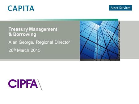 Alan George, Regional Director 26 th March 2015 Treasury Management & Borrowing.