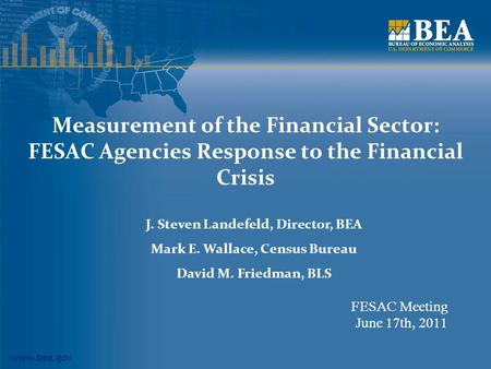 Www.bea.gov Measurement of the Financial Sector: FESAC Agencies Response to the Financial Crisis J. Steven Landefeld, Director, BEA Mark E. Wallace, Census.