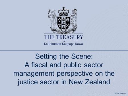 © The Treasury Setting the Scene: A fiscal and public sector management perspective on the justice sector in New Zealand.