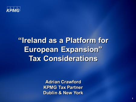 1 “Ireland as a Platform for European Expansion” Tax Considerations Adrian Crawford KPMG Tax Partner Dublin & New York “Ireland as a Platform for European.
