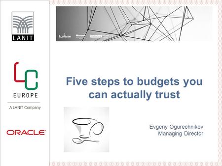 Evgeny Ogurechnikov Managing Director A LANIT Company Five steps to budgets you can actually trust.