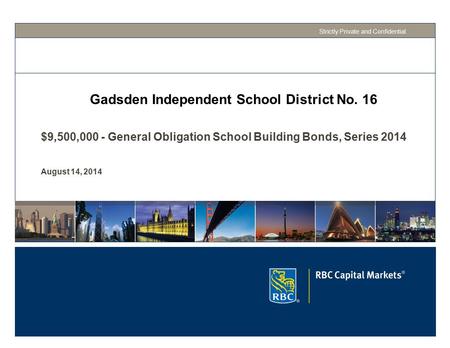 Strictly Private and Confidential $9,500,000 - General Obligation School Building Bonds, Series 2014 August 14, 2014 Gadsden Independent School District.