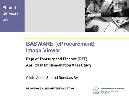Shared Services SA MUSA MAY 2012 QUARTERLY MEETING BASWARE (eProcurement) Image Viewer Dept of Treasury and Finance (DTF) April 2010 Implementation Case.