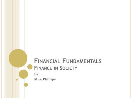 F INANCIAL F UNDAMENTALS F INANCE IN S OCIETY By Mrs. Phillips.