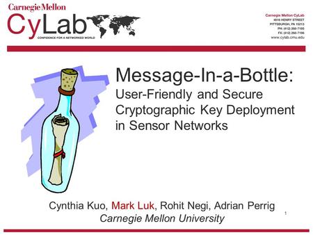 Cynthia Kuo, Mark Luk, Rohit Negi, Adrian Perrig Carnegie Mellon University Message-In-a-Bottle: User-Friendly and Secure Cryptographic Key Deployment.