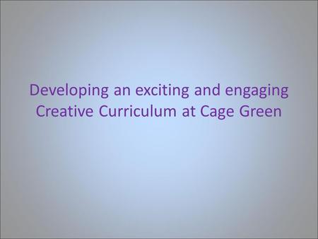 Developing an exciting and engaging Creative Curriculum at Cage Green.