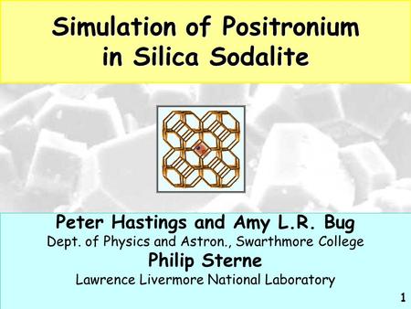 Simulation of Positronium in Silica Sodalite Peter Hastings and Amy L.R. Bug Dept. of Physics and Astron., Swarthmore College Philip Sterne Lawrence Livermore.