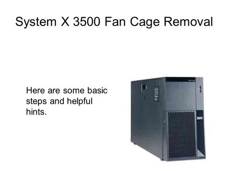System X 3500 Fan Cage Removal Here are some basic steps and helpful hints.