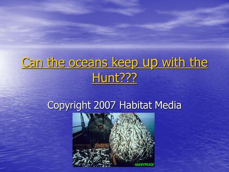 Can the oceans keep up with the Hunt??? Can the oceans keep up with the Hunt??? Copyright 2007 Habitat Media.