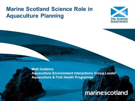 Marine Scotland Science Role in Aquaculture Planning Matt Gubbins Aquaculture Environment Interactions Group Leader Aquaculture & Fish Health Programme.