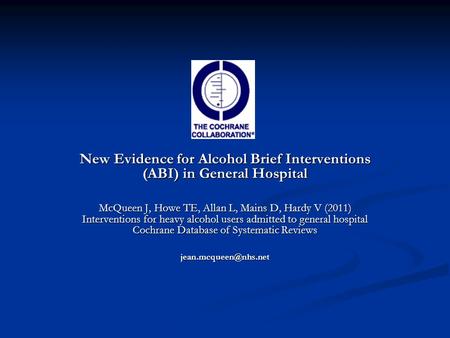 New Evidence for Alcohol Brief Interventions (ABI) in General Hospital McQueen J, Howe TE, Allan L, Mains D, Hardy V (2011) Interventions for heavy alcohol.