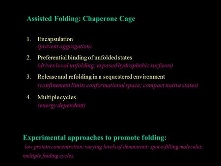 Assisted Folding: Chaperone Cage 1.Encapsulation (prevent aggregation) 2.Preferential binding of unfolded states (drives local unfolding; exposed hydrophobic.