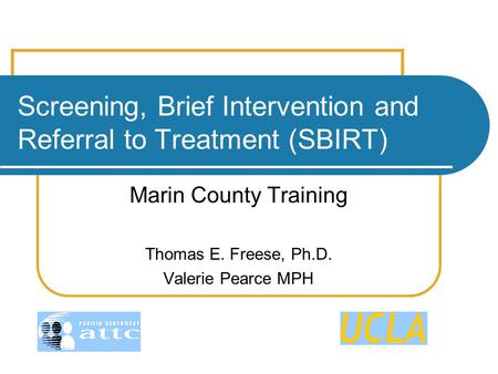 Screening, Brief Intervention and Referral to Treatment (SBIRT) Marin County Training Thomas E. Freese, Ph.D. Valerie Pearce MPH.