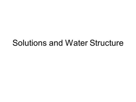 Solutions and Water Structure. Properties of solutions Water microstructure Solute microstructure –Ionic solutes –Polar solutes –Nonpolar solutes (the.