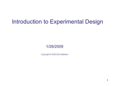 1 Introduction to Experimental Design 1/26/2009 Copyright © 2009 Dan Nettleton.