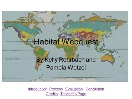 Habitat Webquest By Kelly Rohrbach and Pamela Wetzel IntroductionIntroduction Process Evaluation ConclusionProcessEvaluationConclusion Credits Credits.