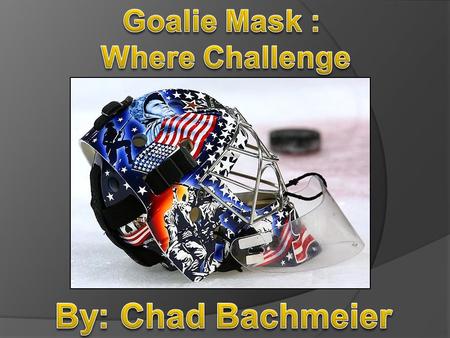 Goalie Mask : Where Challenge By: Chad Bachmeier.