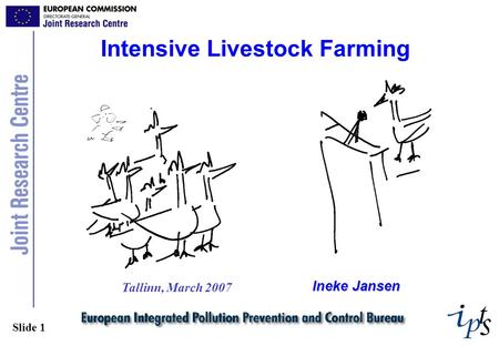 Slide 1 Intensive Livestock Farming Ineke Jansen Tallinn, March 2007.