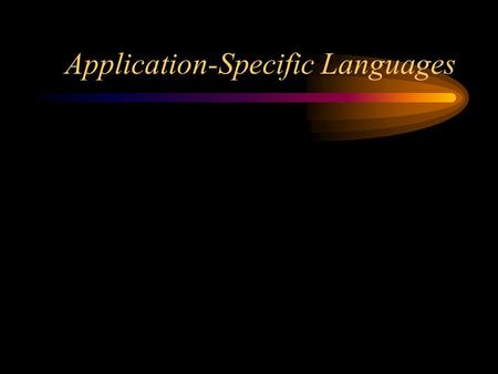 Application-Specific Languages. General-purpose languages A general-purpose language is designed for a wide variety of programming problems Examples: