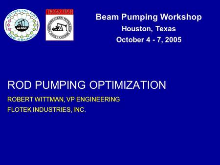 Beam Pumping Workshop Houston, Texas October 4 - 7, 2005 ROD PUMPING OPTIMIZATION ROBERT WITTMAN, VP ENGINEERING FLOTEK INDUSTRIES, INC.
