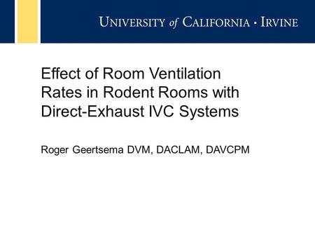 Effect of Room Ventilation Rates in Rodent Rooms with Direct-Exhaust IVC Systems Roger Geertsema DVM, DACLAM, DAVCPM.