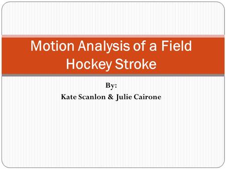 By: Kate Scanlon & Julie Cairone Motion Analysis of a Field Hockey Stroke.