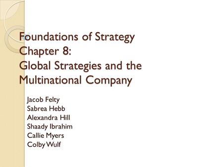 Foundations of Strategy Chapter 8: Global Strategies and the Multinational Company Jacob Felty Sabrea Hebb Alexandra Hill Shaady Ibrahim Callie Myers Colby.