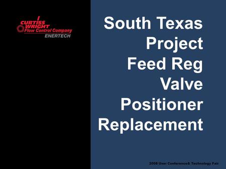 2008 User Conference& Technology Fair South Texas Project Feed Reg Valve Positioner Replacement.