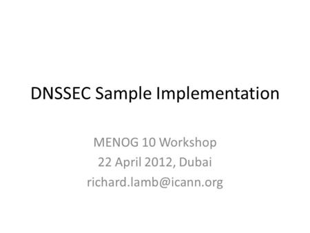 DNSSEC Sample Implementation MENOG 10 Workshop 22 April 2012, Dubai