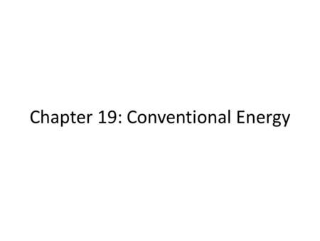 Chapter 19: Conventional Energy. 19.1 Energy Resources And Uses How do we measure energy? Fossil fuels supply most of the world’s energy What are the.