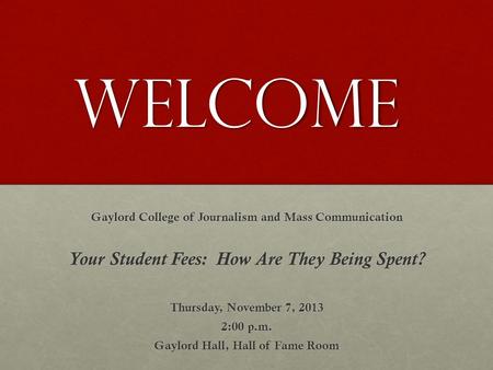 Welcome Gaylord College of Journalism and Mass Communication Your Student Fees: How Are They Being Spent? Thursday, November 7, 2013 2:00 p.m. Gaylord.