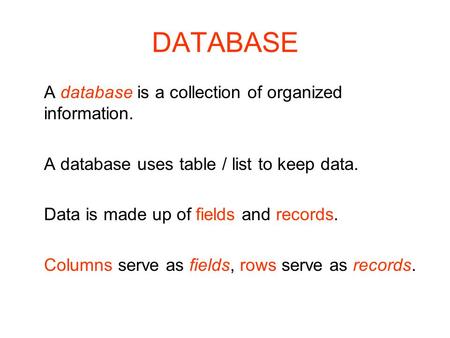 DATABASE A database is a collection of organized information. A database uses table / list to keep data. Data is made up of fields and records. Columns.