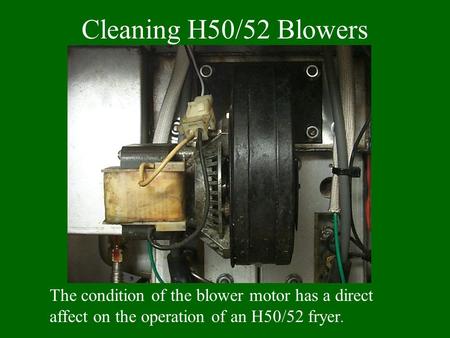 Cleaning H50/52 Blowers The condition of the blower motor has a direct affect on the operation of an H50/52 fryer.