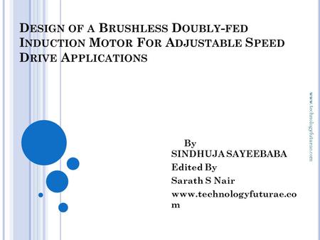 Www.technologyfuturae.com D ESIGN OF A B RUSHLESS D OUBLY - FED I NDUCTION M OTOR F OR A DJUSTABLE S PEED D RIVE A PPLICATIONS By SINDHUJA SAYEEBABA Edited.