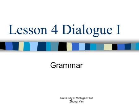 Lesson 4 Dialogue I Grammar University of Michigan Flint Zhong, Yan.