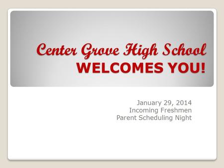 Center Grove High School WELCOMES YOU! January 29, 2014 Incoming Freshmen Parent Scheduling Night.