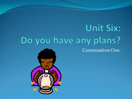 Unit Six: Do you have any plans?