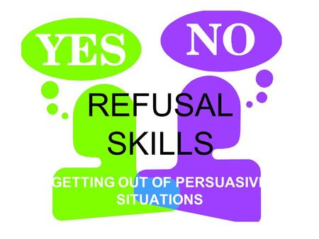 REFUSAL SKILLS GETTING OUT OF PERSUASIVE SITUATIONS.