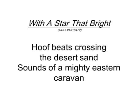 With A Star That Bright (CCLI #1318472) Hoof beats crossing the desert sand Sounds of a mighty eastern caravan.
