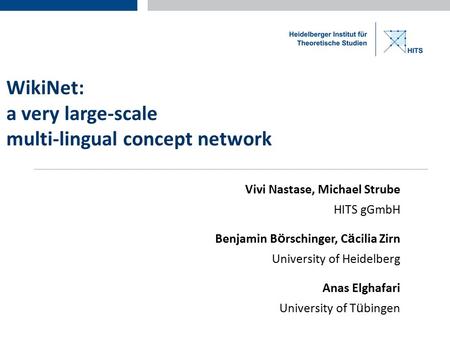WikiNet: a very large-scale multi-lingual concept network Vivi Nastase, Michael Strube HITS gGmbH Benjamin B ö rschinger, C ä cilia Zirn University of.