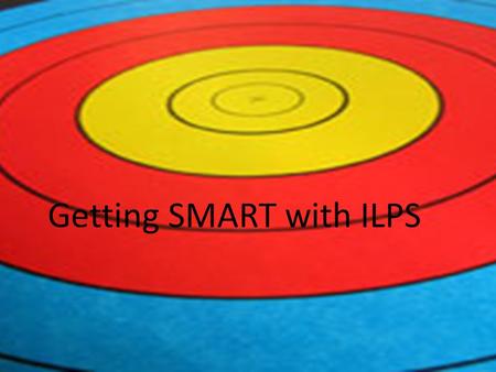 Getting SMART with ILPS. S – Specific M – Measurable A – Achievable R – Realistic T - Time – framed E – Exciting R – Rewarding Set yourself a SMART target.