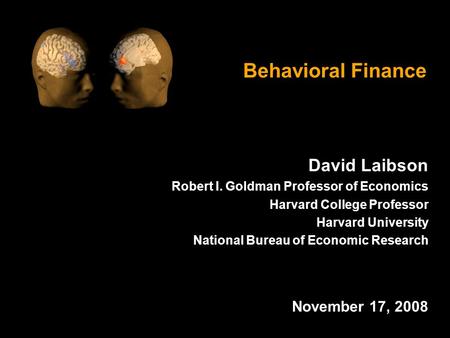 Behavioral Finance David Laibson Robert I. Goldman Professor of Economics Harvard College Professor Harvard University National Bureau of Economic Research.