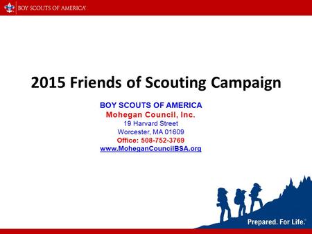 2015 Friends of Scouting Campaign BOY SCOUTS OF AMERICA Mohegan Council, Inc. 19 Harvard Street Worcester, MA 01609 Office: 508-752-3769 www.MoheganCouncilBSA.org.