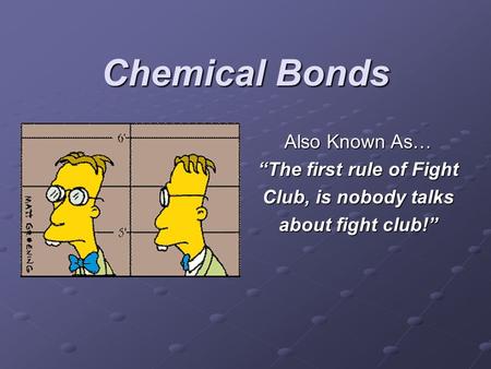 Chemical Bonds Also Known As… “The first rule of Fight Club, is nobody talks about fight club!”