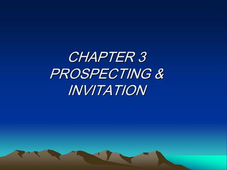 CHAPTER 3 PROSPECTING & INVITATION. What is Business Prospecting? Names of ‘People’ – to share the ‘OPPORTUNITIES’. (at least 50 names) It should continue.